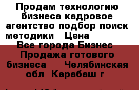 Продам технологию бизнеса кадровое агентство:подбор,поиск,методики › Цена ­ 500 000 - Все города Бизнес » Продажа готового бизнеса   . Челябинская обл.,Карабаш г.